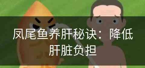 凤尾鱼养肝秘诀：降低肝脏负担